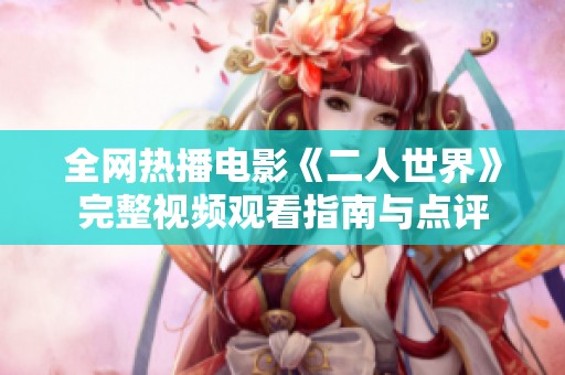 全网热播电影《二人世界》完整视频观看指南与点评