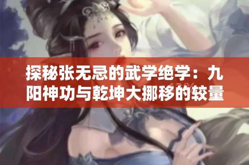 探秘张无忌的武学绝学：九阳神功与乾坤大挪移的较量