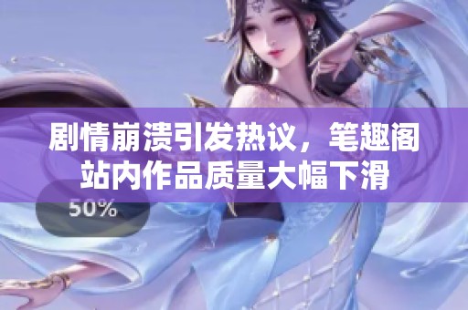 剧情崩溃引发热议，笔趣阁站内作品质量大幅下滑
