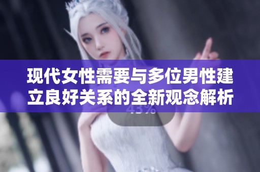 现代女性需要与多位男性建立良好关系的全新观念解析