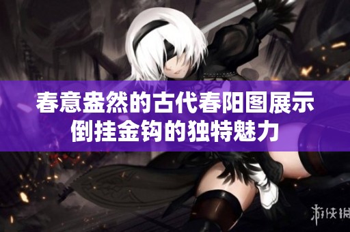 春意盎然的古代春阳图展示倒挂金钩的独特魅力