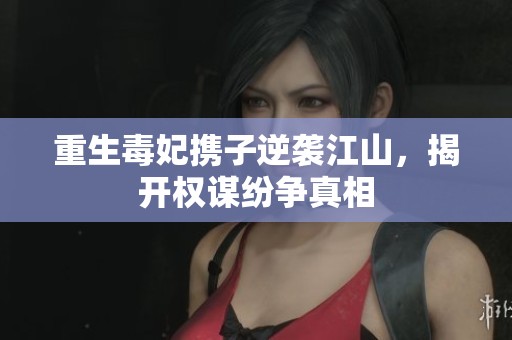 重生毒妃携子逆袭江山，揭开权谋纷争真相