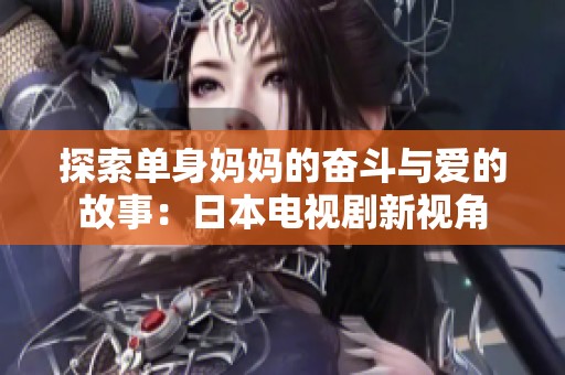 探索单身妈妈的奋斗与爱的故事：日本电视剧新视角
