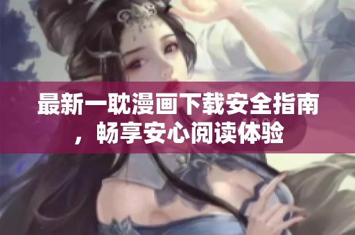 最新一耽漫画下载安全指南，畅享安心阅读体验