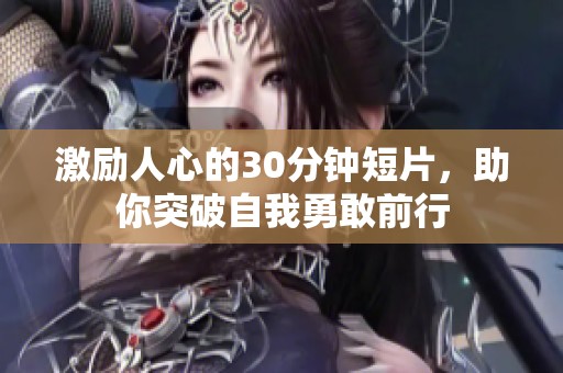 激励人心的30分钟短片，助你突破自我勇敢前行