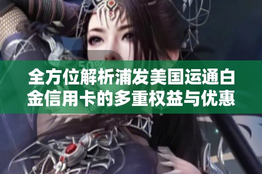 全方位解析浦发美国运通白金信用卡的多重权益与优惠