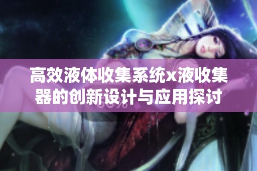 高效液体收集系统x液收集器的创新设计与应用探讨