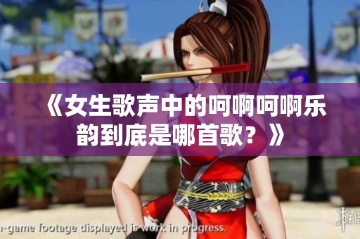 《女生歌声中的呵啊呵啊乐韵到底是哪首歌？》
