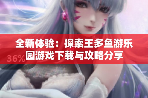 全新体验：探索王多鱼游乐园游戏下载与攻略分享