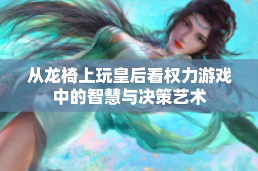 从龙椅上玩皇后看权力游戏中的智慧与决策艺术