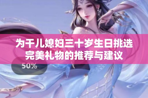 为干儿媳妇三十岁生日挑选完美礼物的推荐与建议