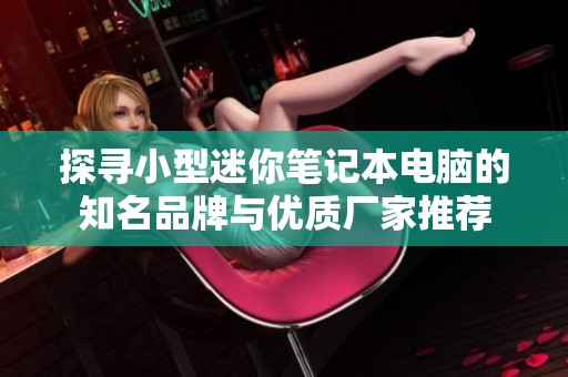 探寻小型迷你笔记本电脑的知名品牌与优质厂家推荐