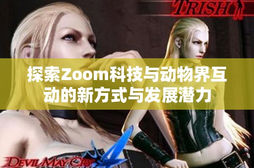 探索Zoom科技与动物界互动的新方式与发展潜力