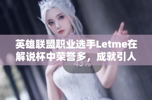 英雄联盟职业选手Letme在解说杯中荣誉多，成就引人瞩目