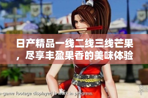 日产精品一线二线三线芒果，尽享丰盈果香的美味体验