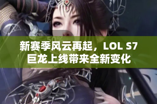 新赛季风云再起，LOL S7巨龙上线带来全新变化