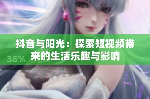 抖音与阳光：探索短视频带来的生活乐趣与影响