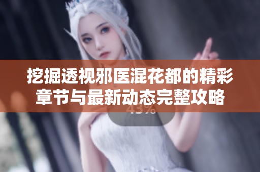 挖掘透视邪医混花都的精彩章节与最新动态完整攻略