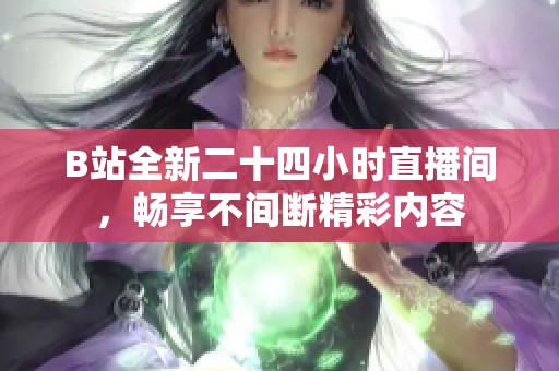 B站全新二十四小时直播间，畅享不间断精彩内容