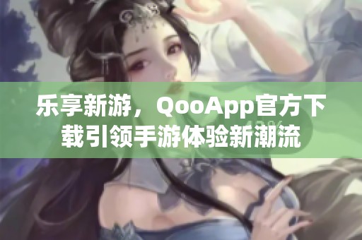 乐享新游，QooApp官方下载引领手游体验新潮流