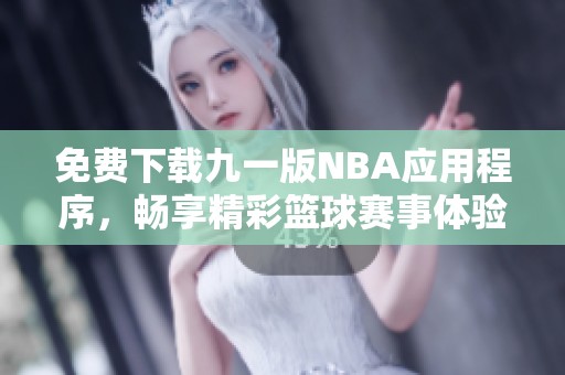 免费下载九一版NBA应用程序，畅享精彩篮球赛事体验
