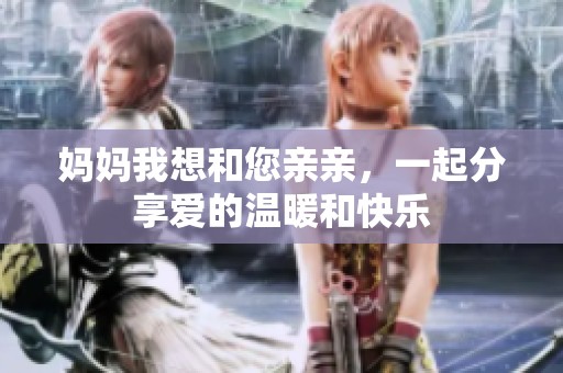 妈妈我想和您亲亲，一起分享爱的温暖和快乐