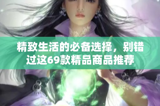 精致生活的必备选择，别错过这69款精品商品推荐