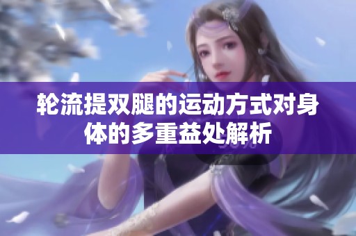 轮流提双腿的运动方式对身体的多重益处解析