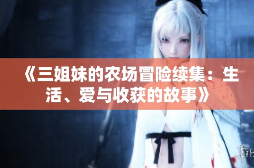 《三姐妹的农场冒险续集：生活、爱与收获的故事》