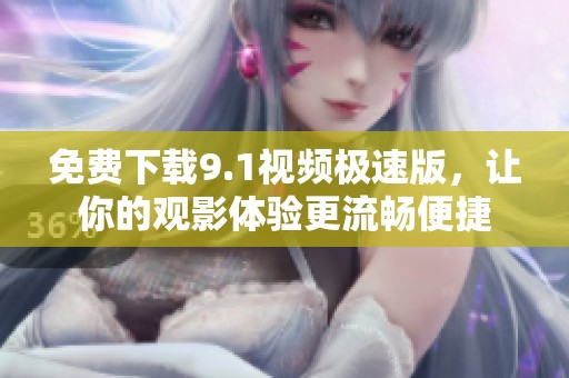 免费下载9.1视频极速版，让你的观影体验更流畅便捷