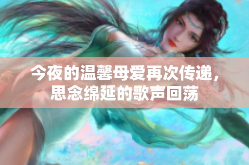 今夜的温馨母爱再次传递，思念绵延的歌声回荡