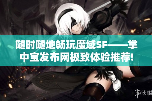 随时随地畅玩魔域SF——掌中宝发布网极致体验推荐!