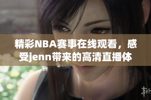 精彩NBA赛事在线观看，感受jenn带来的高清直播体验