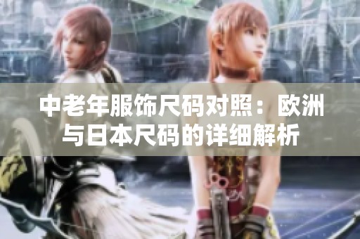 中老年服饰尺码对照：欧洲与日本尺码的详细解析