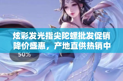 炫彩发光指尖陀螺批发促销降价盛惠，产地直供热销中