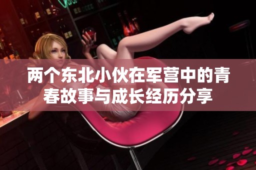 两个东北小伙在军营中的青春故事与成长经历分享