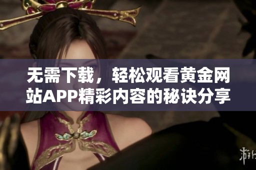 无需下载，轻松观看黄金网站APP精彩内容的秘诀分享