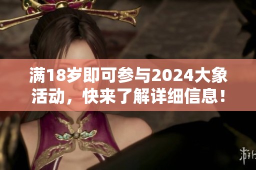 满18岁即可参与2024大象活动，快来了解详细信息！