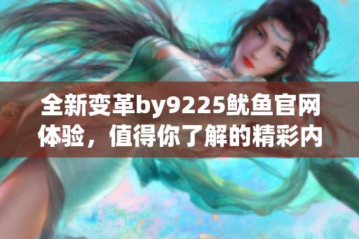 全新变革by9225鱿鱼官网体验，值得你了解的精彩内容