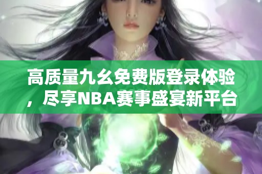 高质量九幺免费版登录体验，尽享NBA赛事盛宴新平台