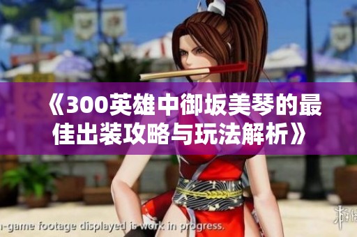 《300英雄中御坂美琴的最佳出装攻略与玩法解析》