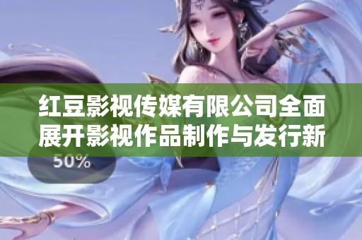 红豆影视传媒有限公司全面展开影视作品制作与发行新战略