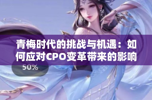 青梅时代的挑战与机遇：如何应对CPO变革带来的影响
