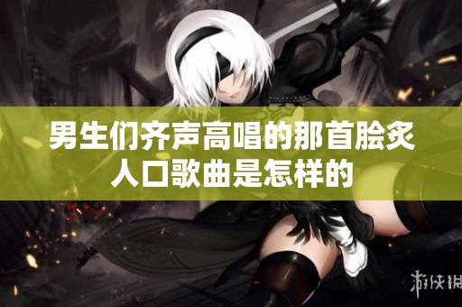 男生们齐声高唱的那首脍炙人口歌曲是怎样的