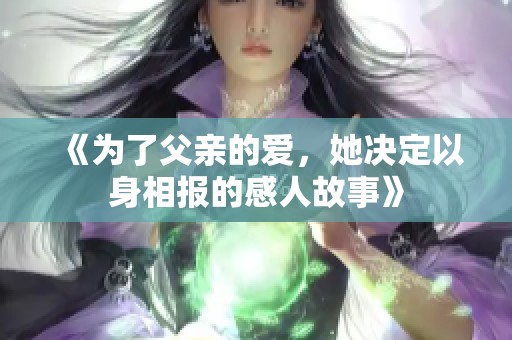 《为了父亲的爱，她决定以身相报的感人故事》