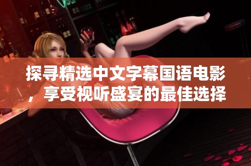 探寻精选中文字幕国语电影，享受视听盛宴的最佳选择