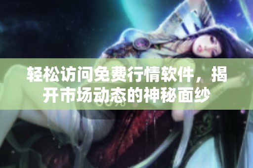 轻松访问免费行情软件，揭开市场动态的神秘面纱