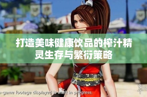 打造美味健康饮品的榨汁精灵生存与繁衍策略
