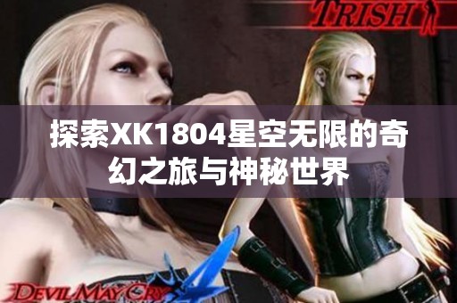 探索XK1804星空无限的奇幻之旅与神秘世界