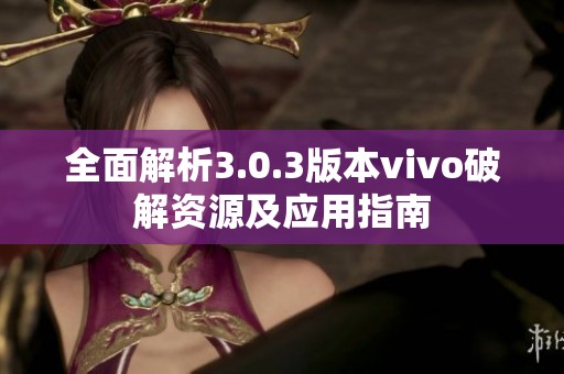 全面解析3.0.3版本vivo破解资源及应用指南